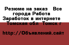 Резюме на заказ - Все города Работа » Заработок в интернете   . Томская обл.,Томск г.